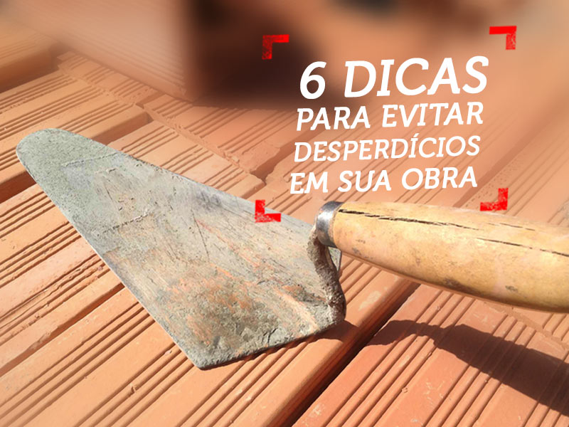 6 Dicas para Evitar Desperdícios em Obras