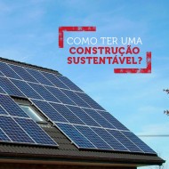 Confira 4 passos para ter uma construção sustentável