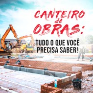 O canteiro de obras precisa ser seguro e organizado para evitar transtornos na construção!