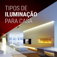 Conheça os tipos de iluminação para casas e como escolher.