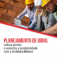 Planejamento de obra para reduzir custos - vejha as opções da Cerâmica Mônaco